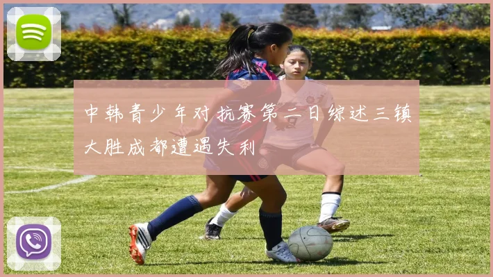 中韩青少年对抗赛第二日综述三镇大胜成都遭遇失利