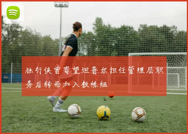 独行侠曾寄望坦普尔担任管理层职务后转而加入教练组