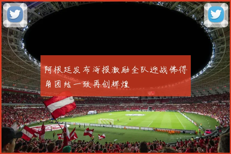 阿根廷发布海报激励全队迎战佛得角团结一致再创辉煌