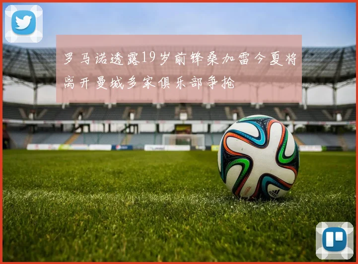 罗马诺透露19岁前锋桑加雷今夏将离开曼城多家俱乐部争抢