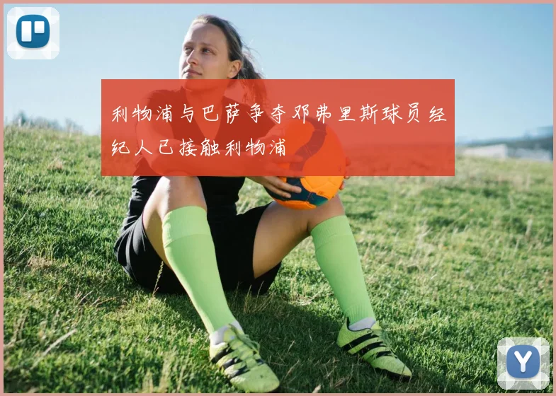 利物浦与巴萨争夺邓弗里斯球员经纪人已接触利物浦
