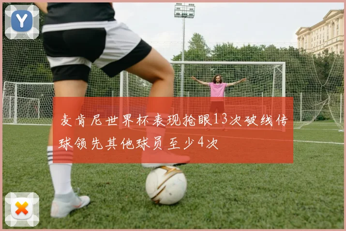 麦肯尼世界杯表现抢眼13次破线传球领先其他球员至少4次