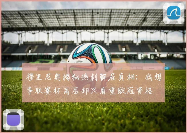 穆里尼奥揭秘热刺解雇真相：我想争联赛杯高层却只看重欧冠资格