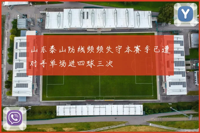 山东泰山防线频频失守本赛季已遭对手单场进四球三次