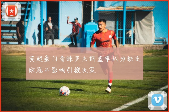 英超豪门青睐罗杰斯蓝军认为缺乏欧冠不影响引援决策
