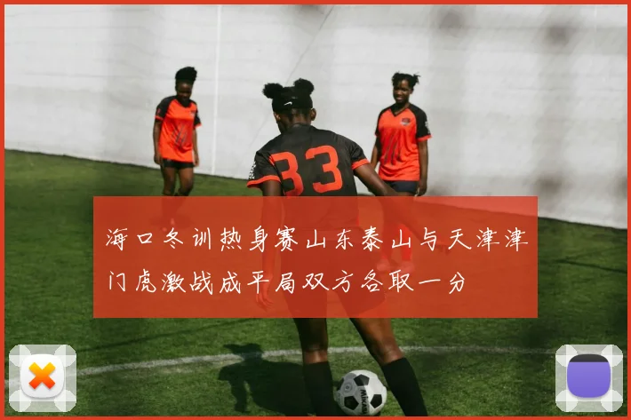 海口冬训热身赛山东泰山与天津津门虎激战成平局双方各取一分