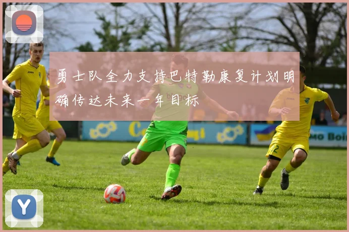 勇士队全力支持巴特勒康复计划明确传达未来一年目标