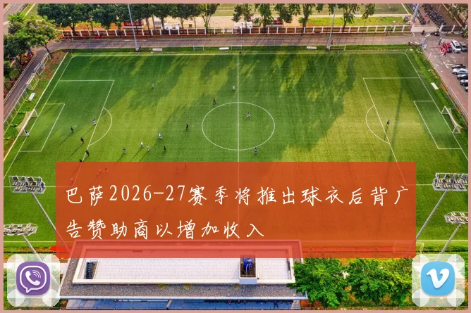 巴萨2026-27赛季将推出球衣后背广告赞助商以增加收入
